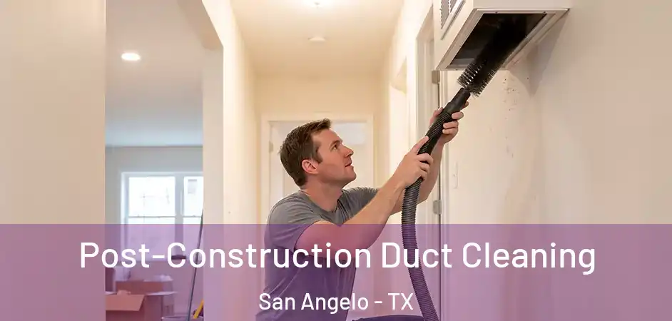Post-Construction Duct Cleaning San Angelo - TX
